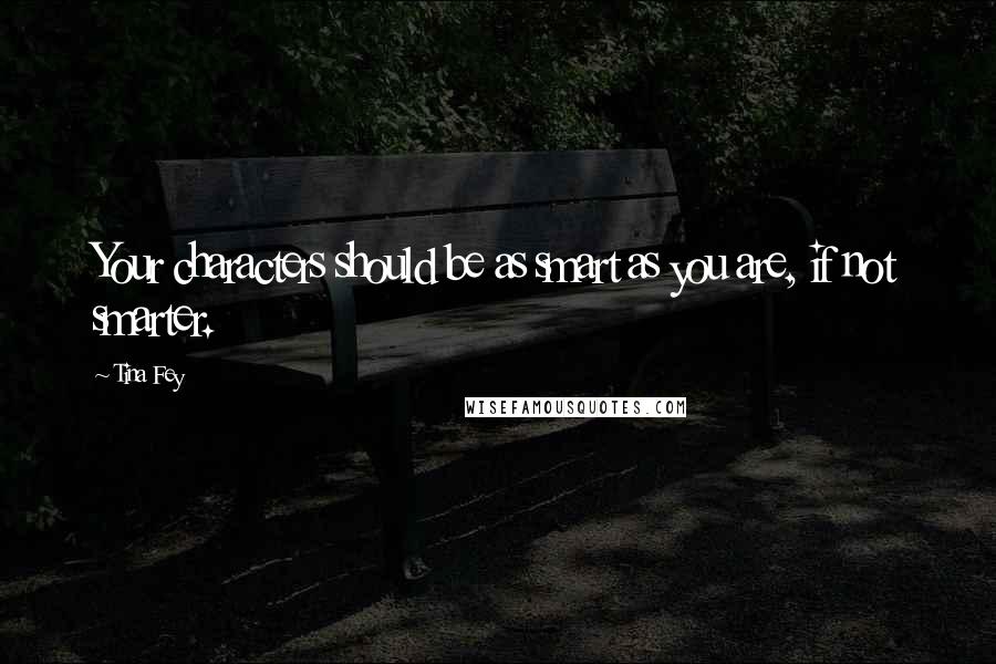 Tina Fey Quotes: Your characters should be as smart as you are, if not smarter.
