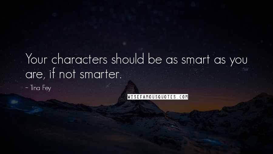 Tina Fey Quotes: Your characters should be as smart as you are, if not smarter.