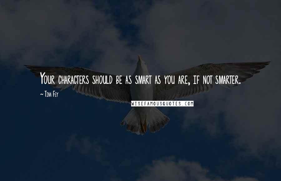 Tina Fey Quotes: Your characters should be as smart as you are, if not smarter.