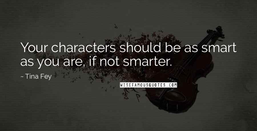 Tina Fey Quotes: Your characters should be as smart as you are, if not smarter.