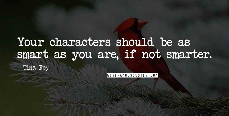 Tina Fey Quotes: Your characters should be as smart as you are, if not smarter.