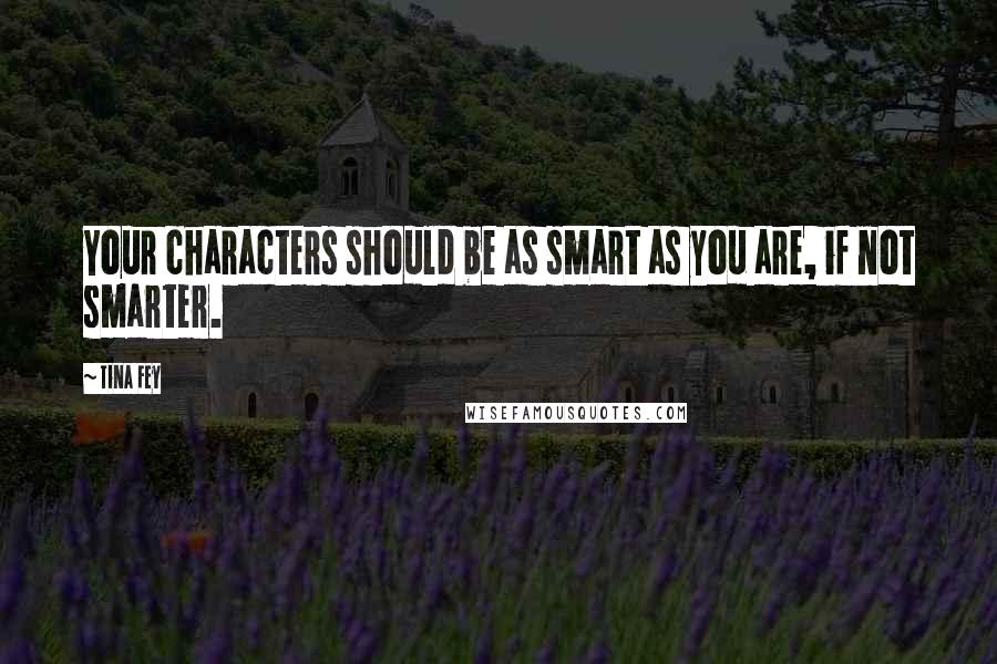 Tina Fey Quotes: Your characters should be as smart as you are, if not smarter.