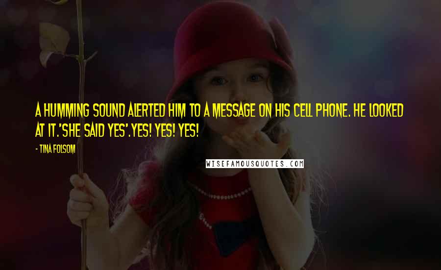Tina Folsom Quotes: A humming sound alerted him to a message on his cell phone. He looked at it.'She said yes'.Yes! Yes! Yes!