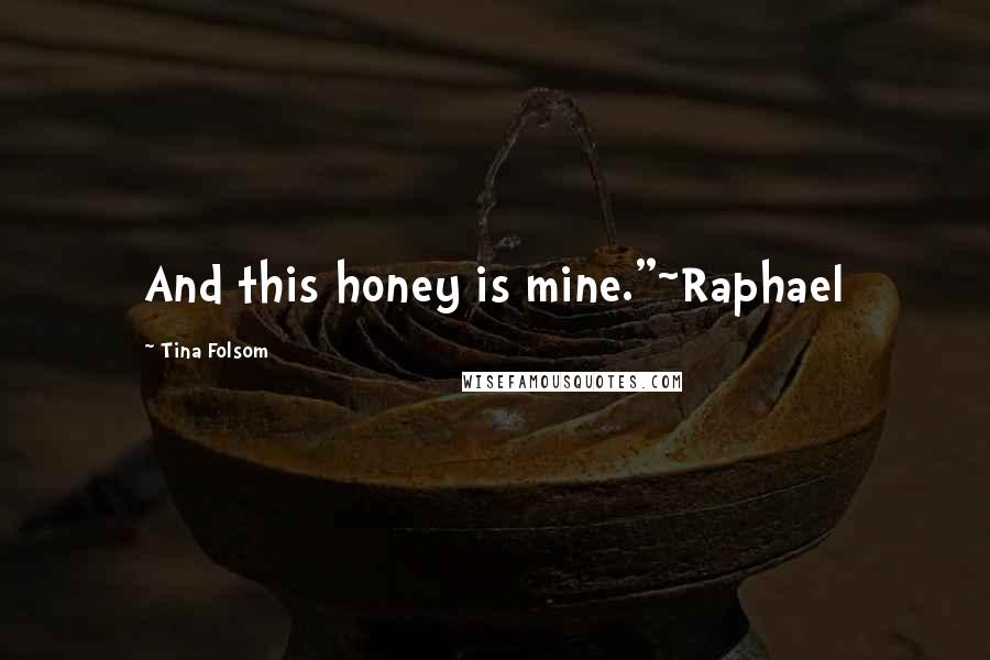 Tina Folsom Quotes: And this honey is mine."~Raphael