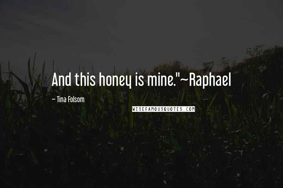 Tina Folsom Quotes: And this honey is mine."~Raphael