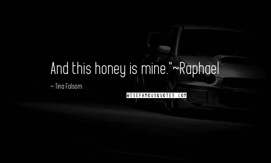 Tina Folsom Quotes: And this honey is mine."~Raphael