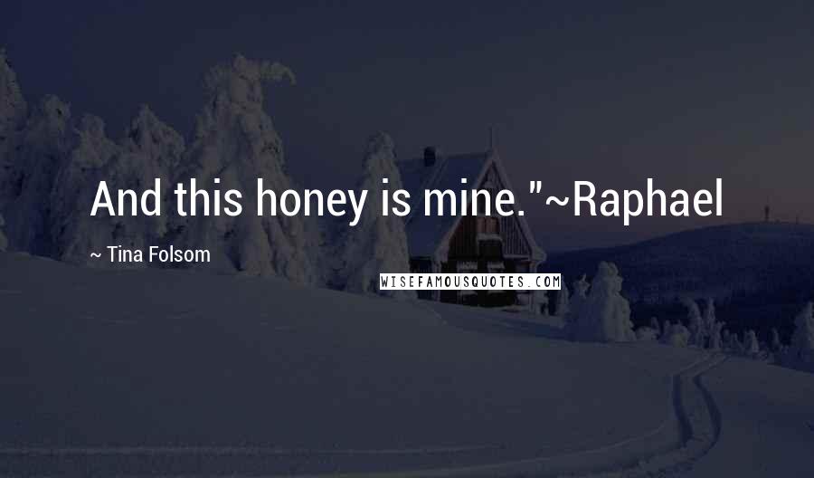 Tina Folsom Quotes: And this honey is mine."~Raphael