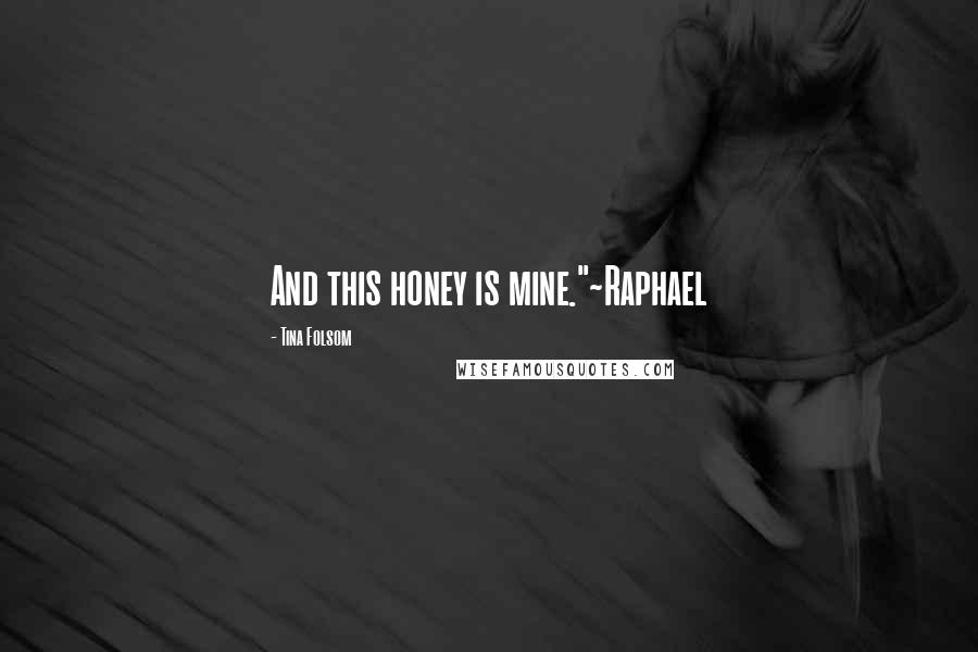 Tina Folsom Quotes: And this honey is mine."~Raphael