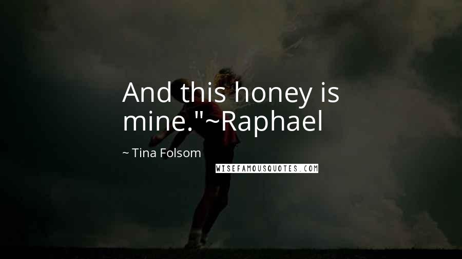 Tina Folsom Quotes: And this honey is mine."~Raphael