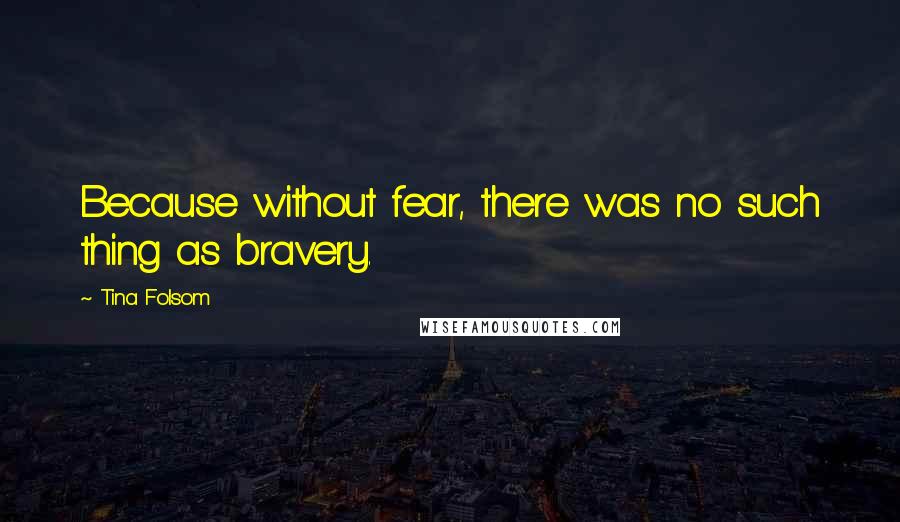 Tina Folsom Quotes: Because without fear, there was no such thing as bravery.