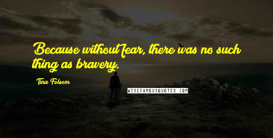 Tina Folsom Quotes: Because without fear, there was no such thing as bravery.