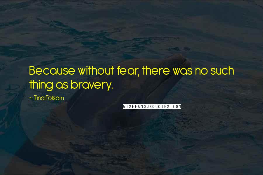 Tina Folsom Quotes: Because without fear, there was no such thing as bravery.