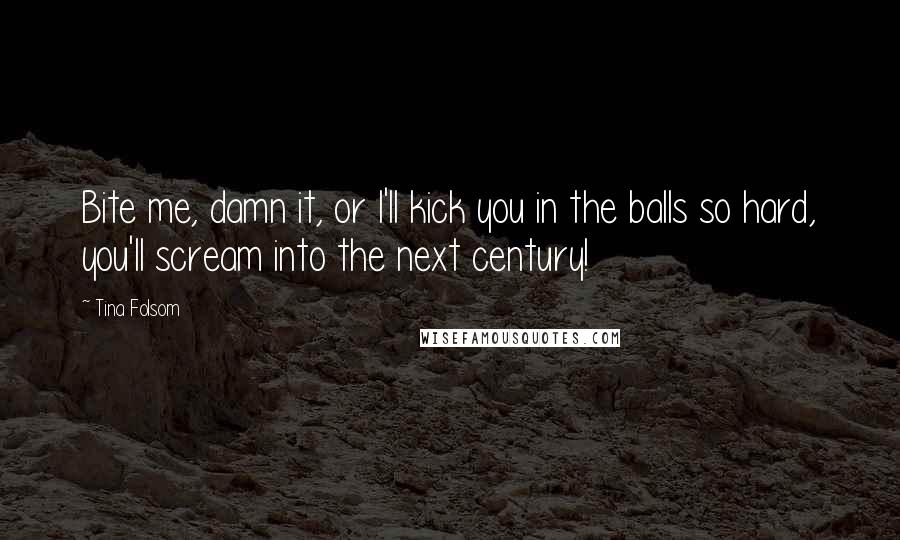 Tina Folsom Quotes: Bite me, damn it, or I'll kick you in the balls so hard, you'll scream into the next century!