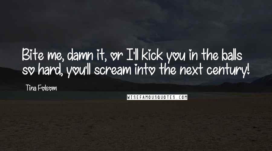 Tina Folsom Quotes: Bite me, damn it, or I'll kick you in the balls so hard, you'll scream into the next century!
