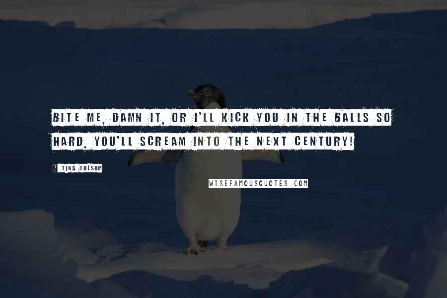 Tina Folsom Quotes: Bite me, damn it, or I'll kick you in the balls so hard, you'll scream into the next century!
