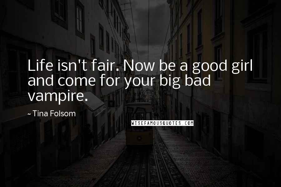 Tina Folsom Quotes: Life isn't fair. Now be a good girl and come for your big bad vampire.