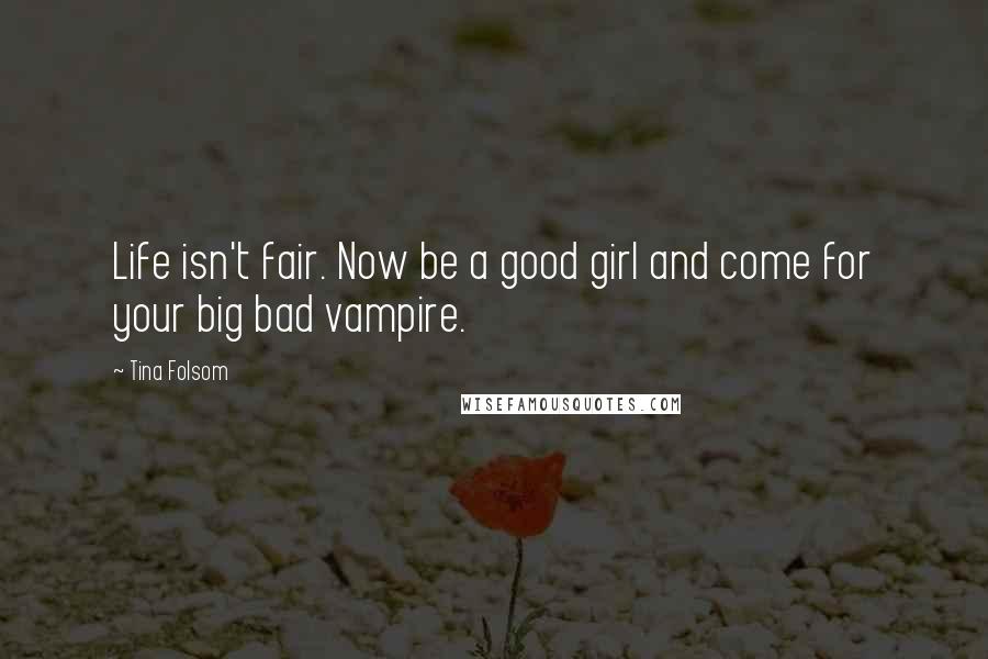 Tina Folsom Quotes: Life isn't fair. Now be a good girl and come for your big bad vampire.