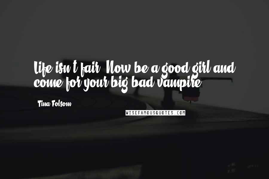 Tina Folsom Quotes: Life isn't fair. Now be a good girl and come for your big bad vampire.