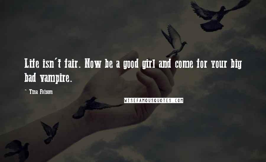 Tina Folsom Quotes: Life isn't fair. Now be a good girl and come for your big bad vampire.