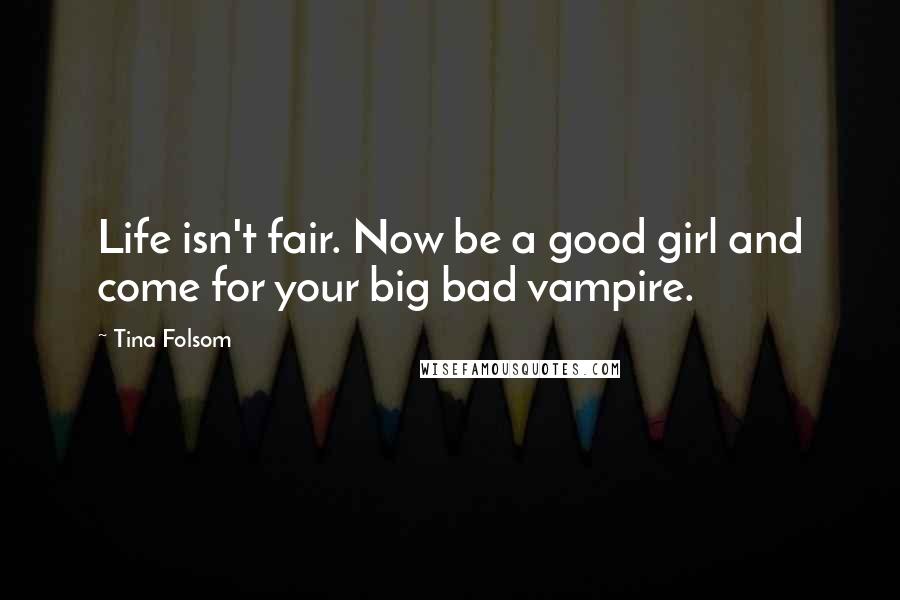 Tina Folsom Quotes: Life isn't fair. Now be a good girl and come for your big bad vampire.