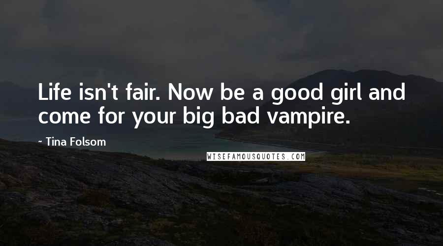 Tina Folsom Quotes: Life isn't fair. Now be a good girl and come for your big bad vampire.