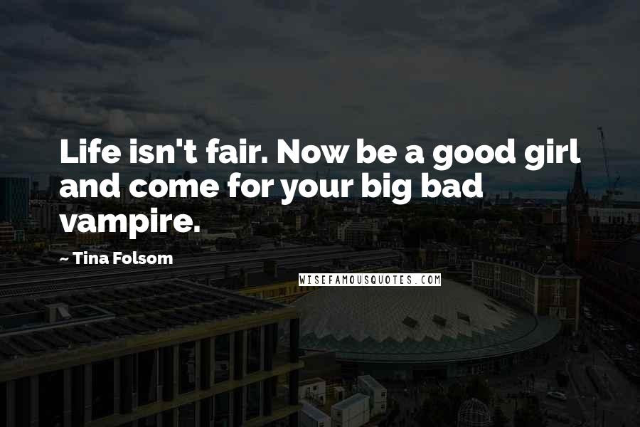 Tina Folsom Quotes: Life isn't fair. Now be a good girl and come for your big bad vampire.