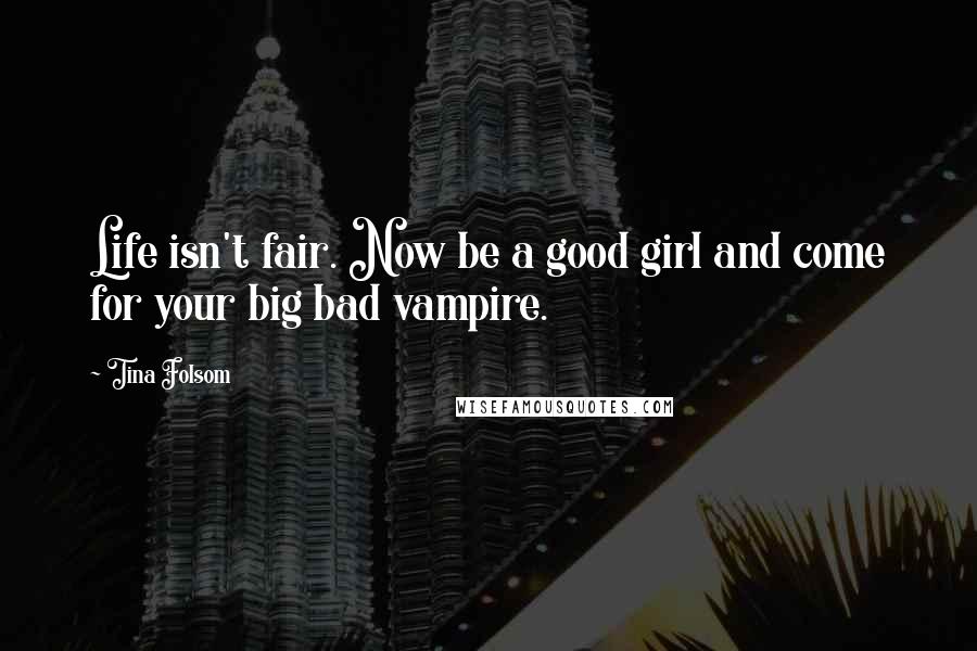 Tina Folsom Quotes: Life isn't fair. Now be a good girl and come for your big bad vampire.