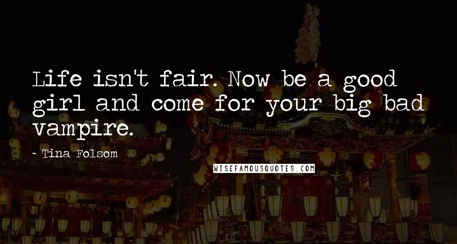 Tina Folsom Quotes: Life isn't fair. Now be a good girl and come for your big bad vampire.