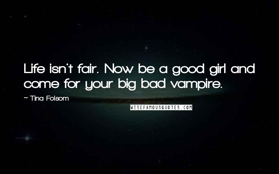 Tina Folsom Quotes: Life isn't fair. Now be a good girl and come for your big bad vampire.