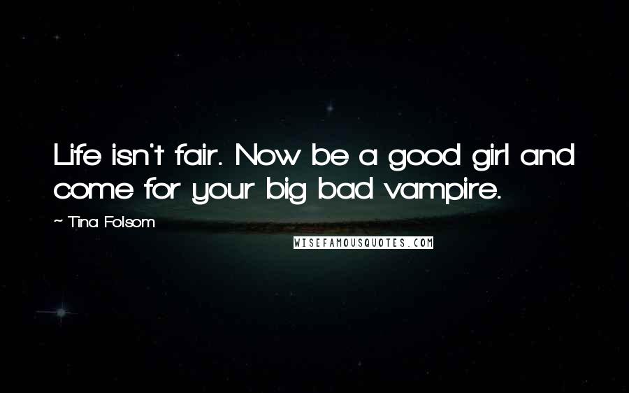 Tina Folsom Quotes: Life isn't fair. Now be a good girl and come for your big bad vampire.