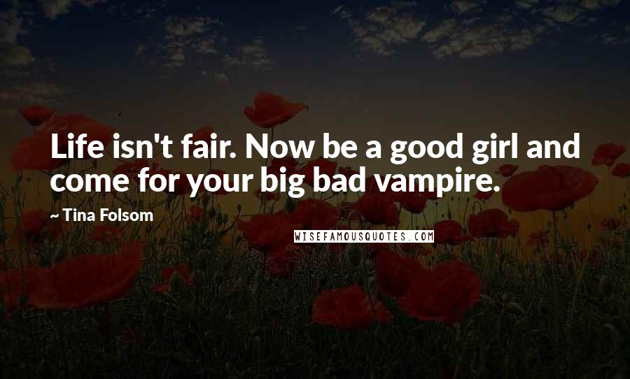 Tina Folsom Quotes: Life isn't fair. Now be a good girl and come for your big bad vampire.