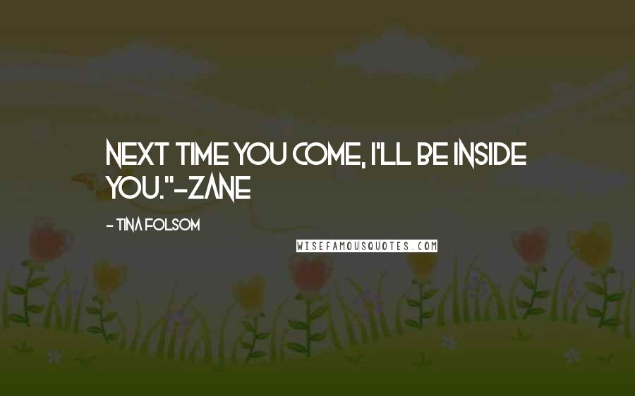 Tina Folsom Quotes: Next time you come, I'll be inside you."~Zane