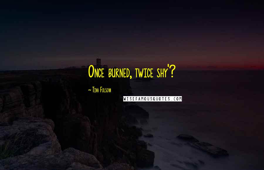 Tina Folsom Quotes: Once burned, twice shy'?