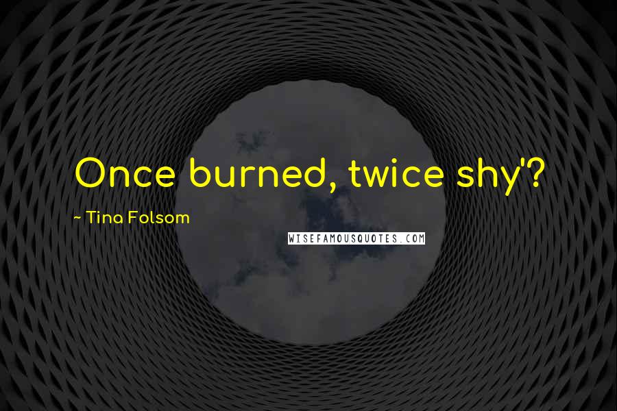Tina Folsom Quotes: Once burned, twice shy'?