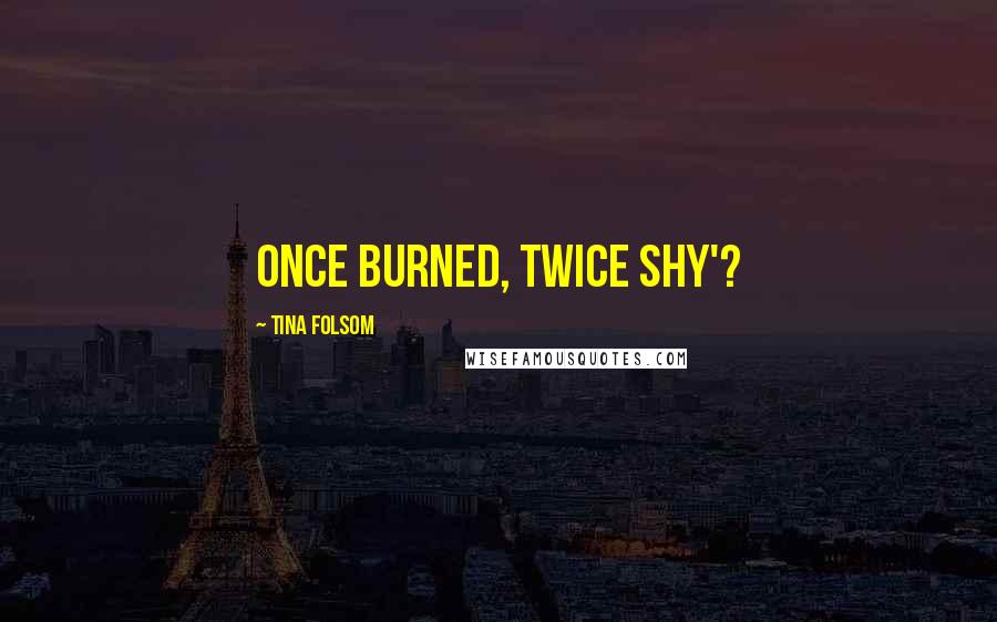 Tina Folsom Quotes: Once burned, twice shy'?