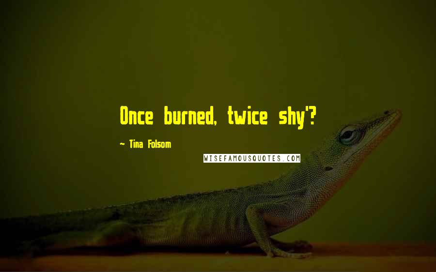 Tina Folsom Quotes: Once burned, twice shy'?