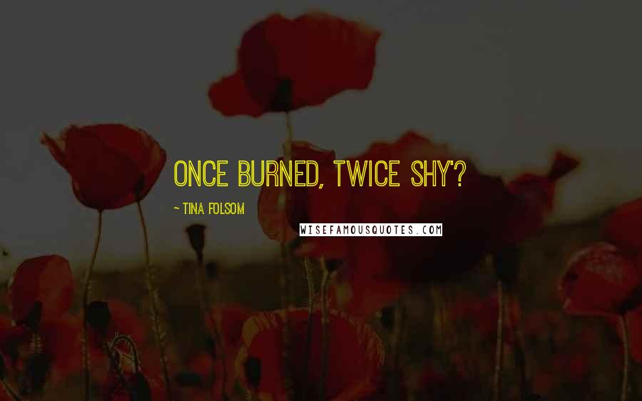 Tina Folsom Quotes: Once burned, twice shy'?