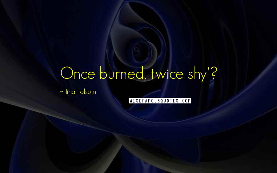 Tina Folsom Quotes: Once burned, twice shy'?