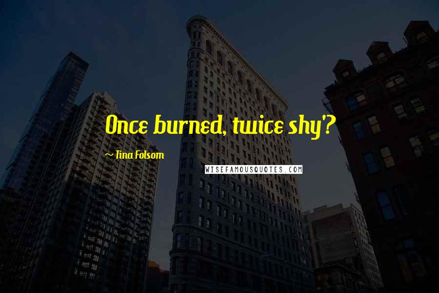 Tina Folsom Quotes: Once burned, twice shy'?