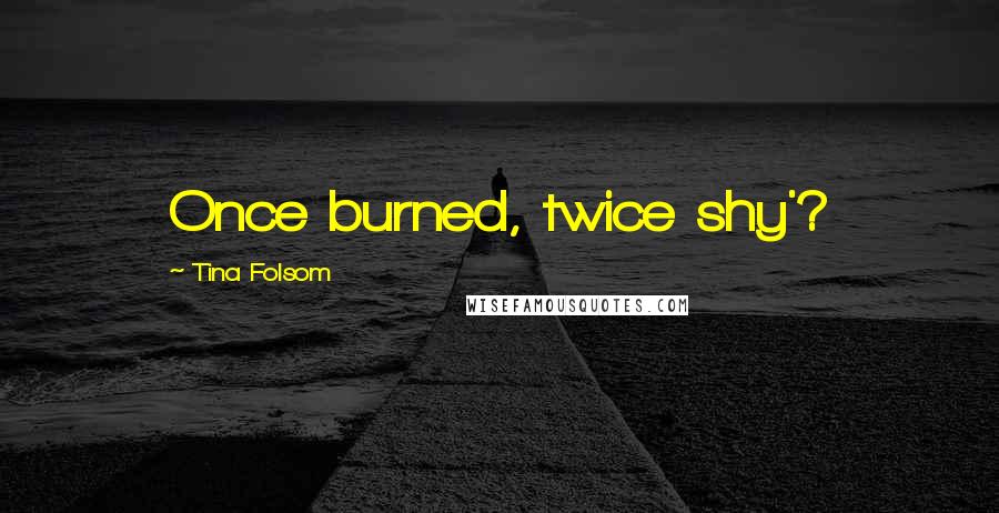 Tina Folsom Quotes: Once burned, twice shy'?