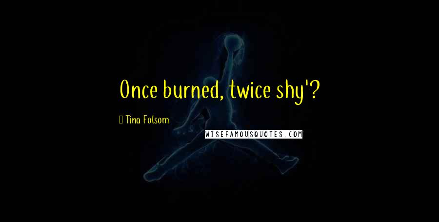 Tina Folsom Quotes: Once burned, twice shy'?