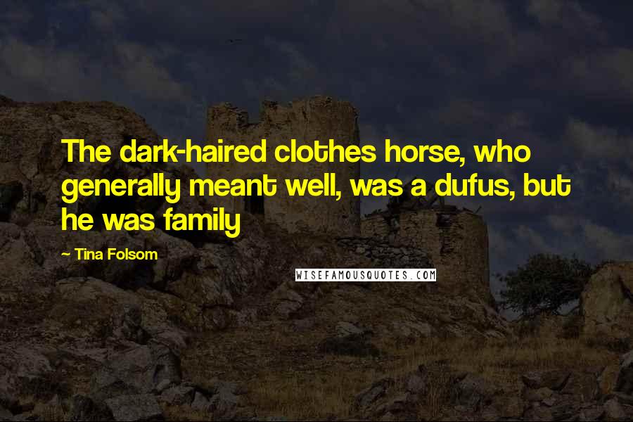 Tina Folsom Quotes: The dark-haired clothes horse, who generally meant well, was a dufus, but he was family