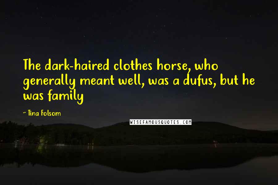 Tina Folsom Quotes: The dark-haired clothes horse, who generally meant well, was a dufus, but he was family