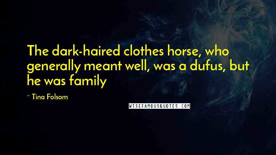 Tina Folsom Quotes: The dark-haired clothes horse, who generally meant well, was a dufus, but he was family