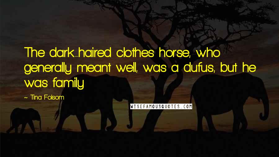 Tina Folsom Quotes: The dark-haired clothes horse, who generally meant well, was a dufus, but he was family