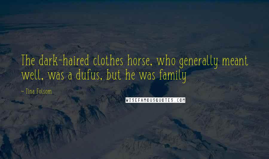 Tina Folsom Quotes: The dark-haired clothes horse, who generally meant well, was a dufus, but he was family