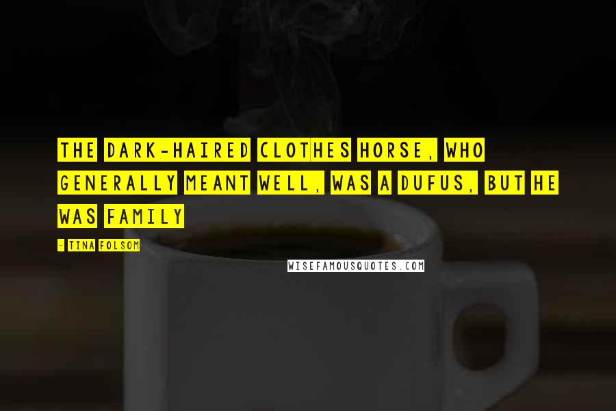 Tina Folsom Quotes: The dark-haired clothes horse, who generally meant well, was a dufus, but he was family