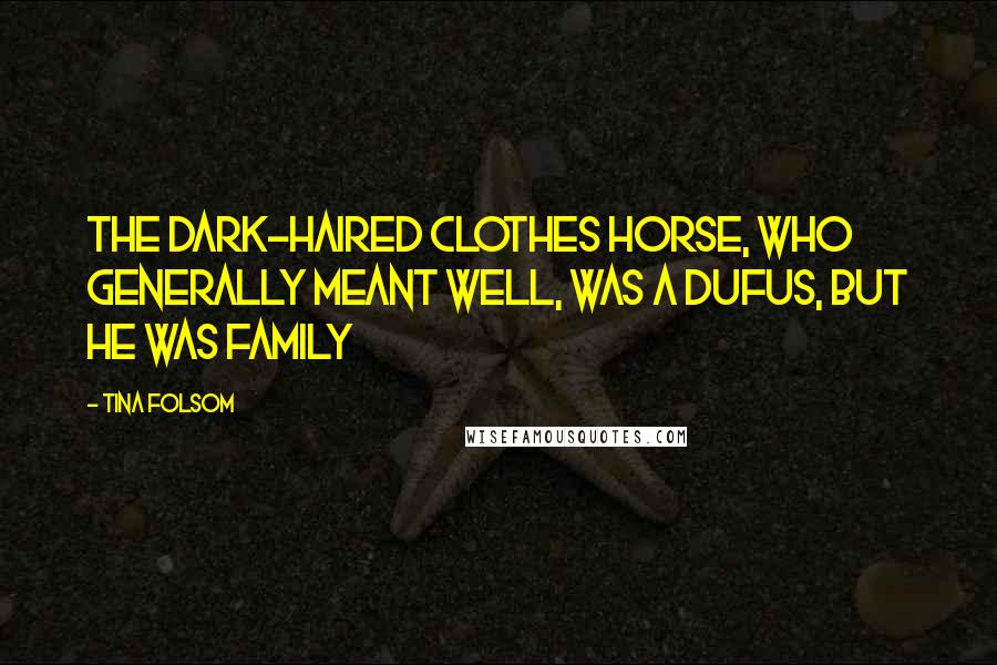 Tina Folsom Quotes: The dark-haired clothes horse, who generally meant well, was a dufus, but he was family