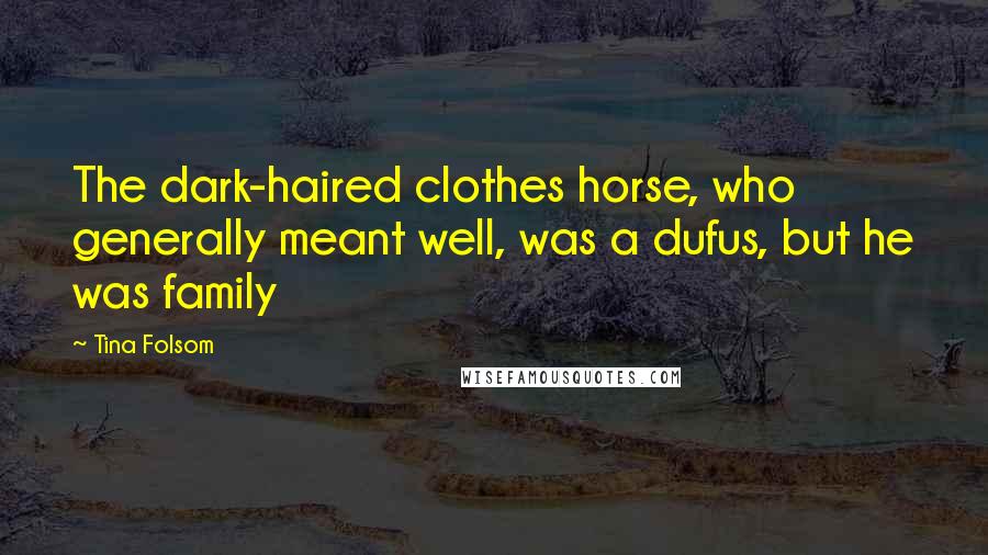Tina Folsom Quotes: The dark-haired clothes horse, who generally meant well, was a dufus, but he was family