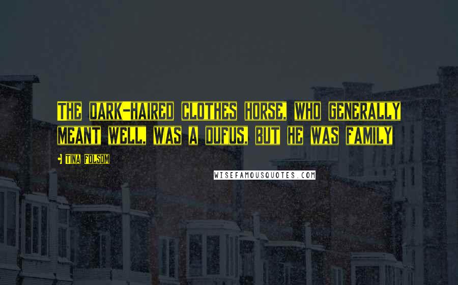 Tina Folsom Quotes: The dark-haired clothes horse, who generally meant well, was a dufus, but he was family